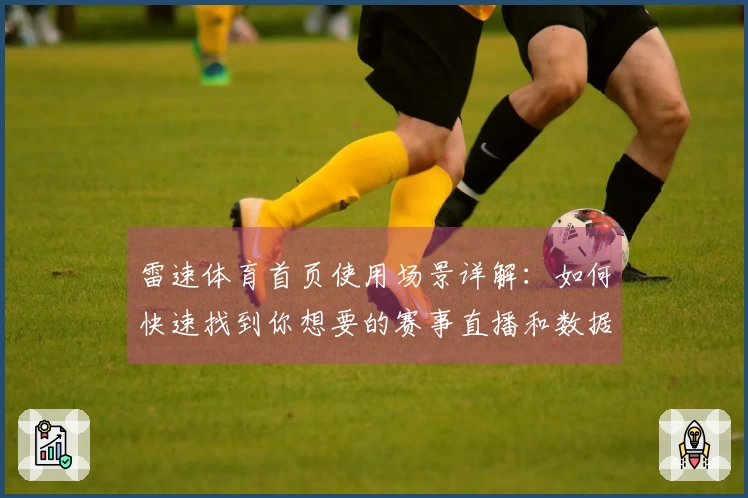 雷速体育首页使用场景详解：如何快速找到你想要的赛事直播和数据分析