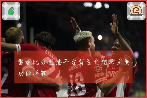 雷速比分直播平台背景介绍及主要功能详解