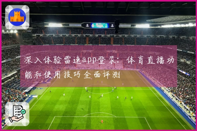 深入体验雷速app登录：体育直播功能和使用技巧全面评测