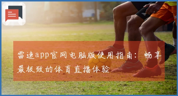 雷速app官网电脑版使用指南：畅享最极致的体育直播体验
