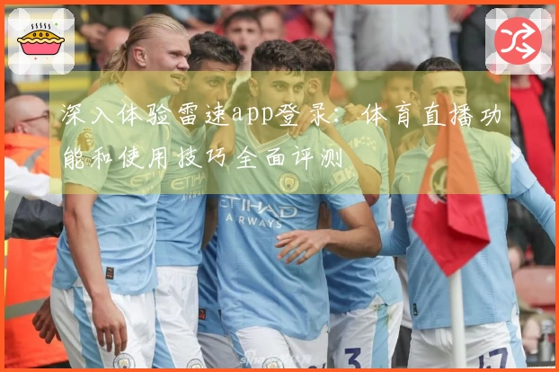 深入体验雷速app登录：体育直播功能和使用技巧全面评测