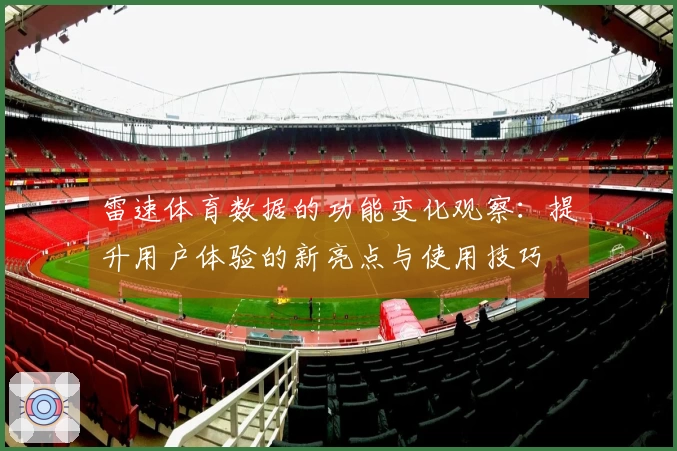 雷速体育数据的功能变化观察：提升用户体验的新亮点与使用技巧