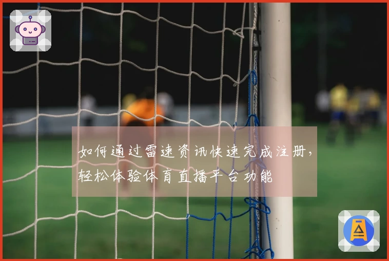 如何通过雷速资讯快速完成注册，轻松体验体育直播平台功能