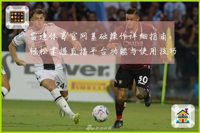 雷速体育官网基础操作详细指南，轻松掌握直播平台功能与使用技巧