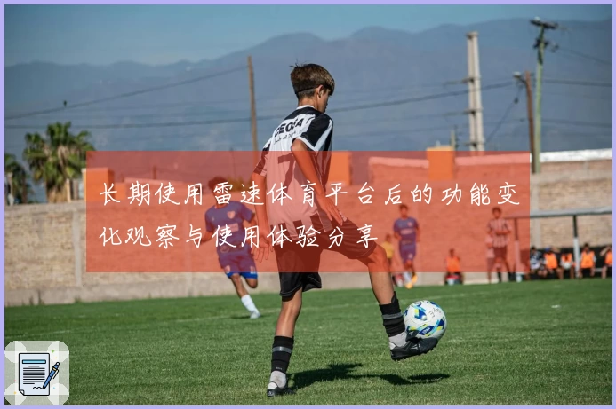 长期使用雷速体育平台后的功能变化观察与使用体验分享