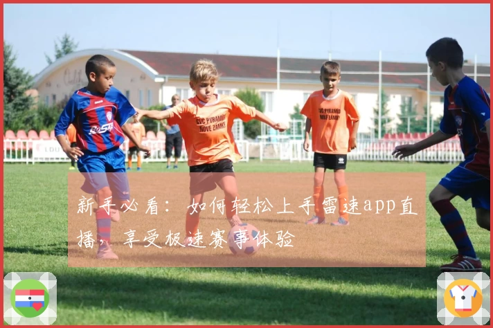 新手必看：如何轻松上手雷速app直播，享受极速赛事体验