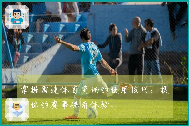 掌握雷速体育资讯的使用技巧，提升你的赛事观看体验！