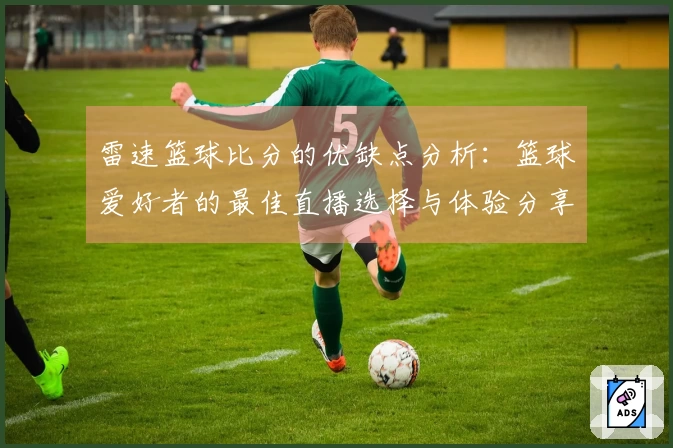 雷速篮球比分的优缺点分析：篮球爱好者的最佳直播选择与体验分享