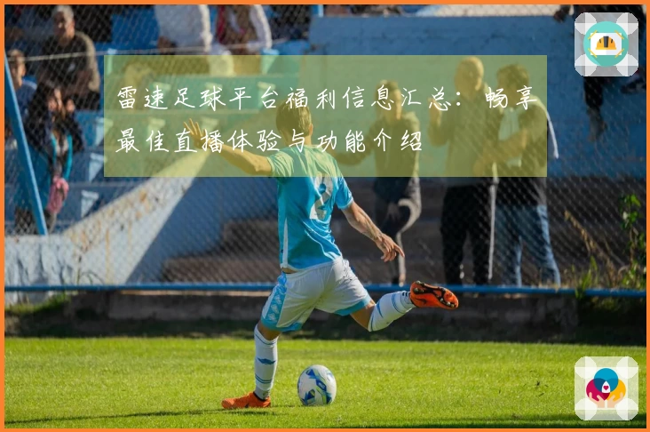 雷速足球平台福利信息汇总：畅享最佳直播体验与功能介绍