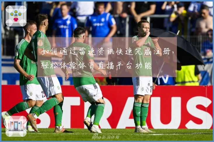 如何通过雷速资讯快速完成注册，轻松体验体育直播平台功能