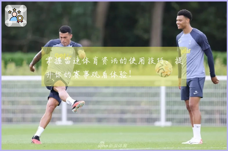 掌握雷速体育资讯的使用技巧，提升你的赛事观看体验！