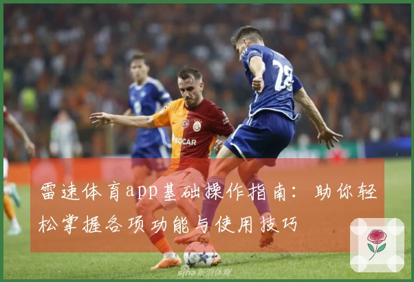 雷速体育app基础操作指南：助你轻松掌握各项功能与使用技巧