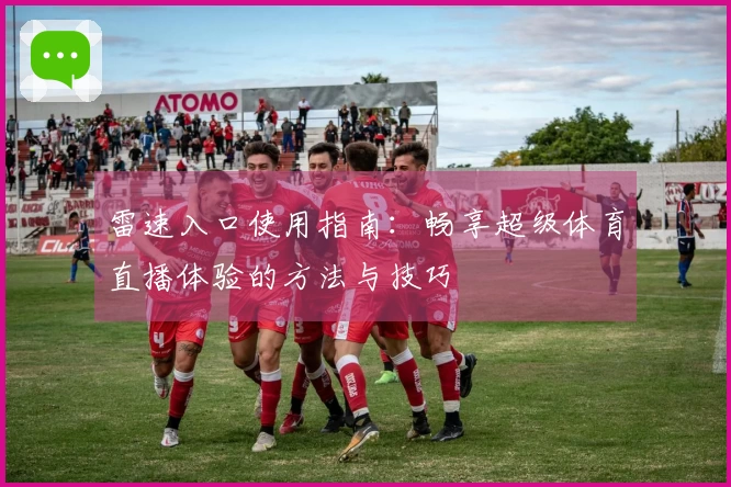 雷速入口使用指南：畅享超级体育直播体验的方法与技巧