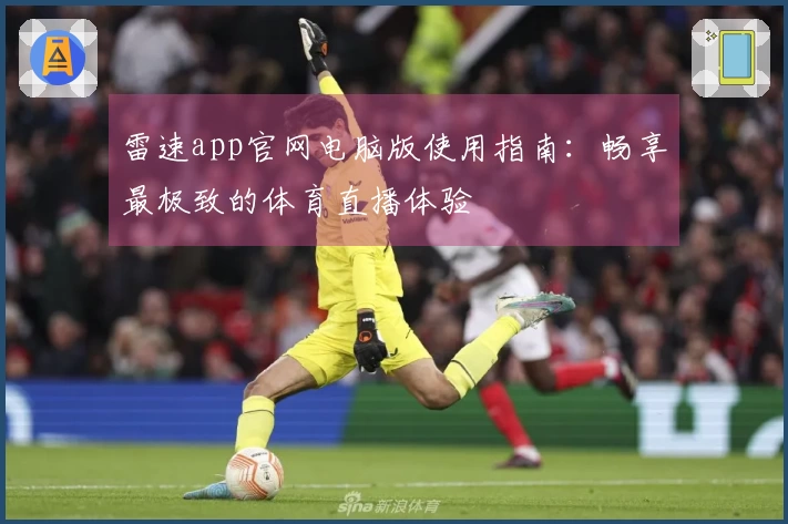 雷速app官网电脑版使用指南：畅享最极致的体育直播体验