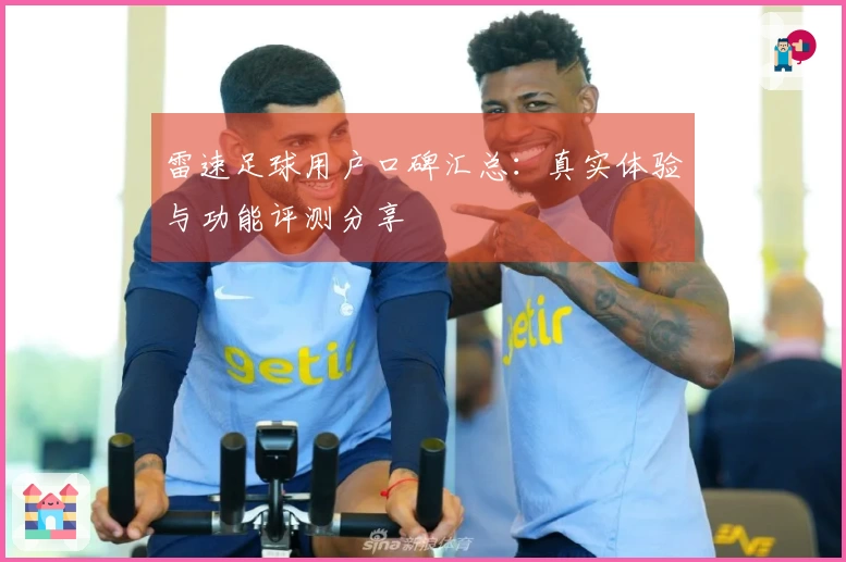 雷速足球用户口碑汇总：真实体验与功能评测分享