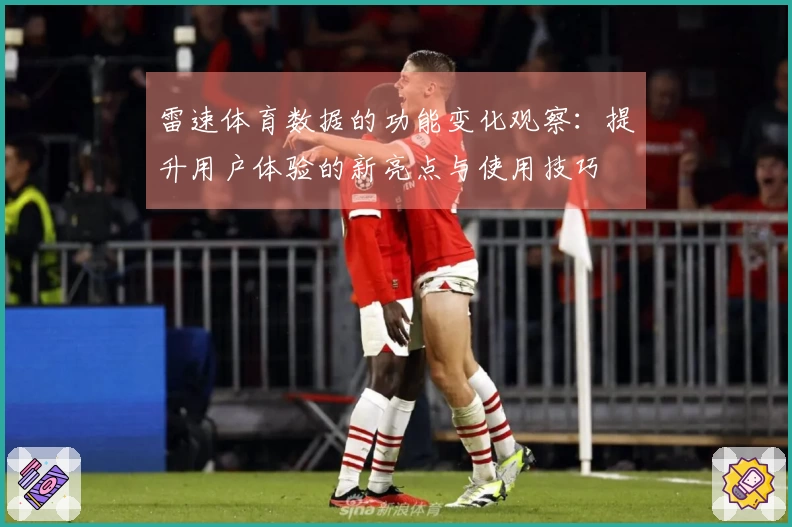 雷速体育数据的功能变化观察：提升用户体验的新亮点与使用技巧